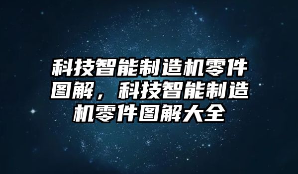 科技智能制造機(jī)零件圖解，科技智能制造機(jī)零件圖解大全