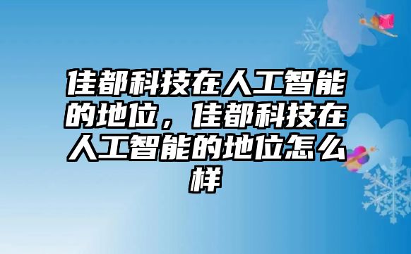 佳都科技在人工智能的地位，佳都科技在人工智能的地位怎么樣