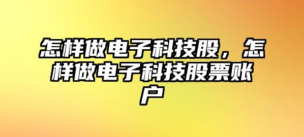 怎樣做電子科技股，怎樣做電子科技股票賬戶