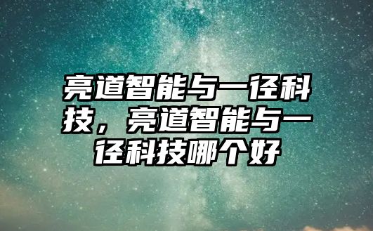 亮道智能與一徑科技，亮道智能與一徑科技哪個好