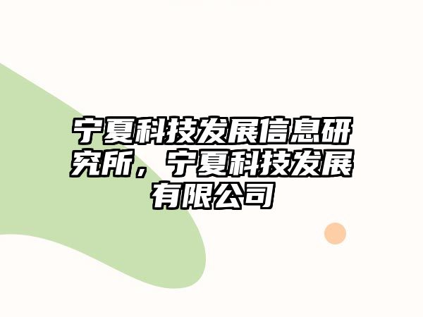 寧夏科技發(fā)展信息研究所，寧夏科技發(fā)展有限公司