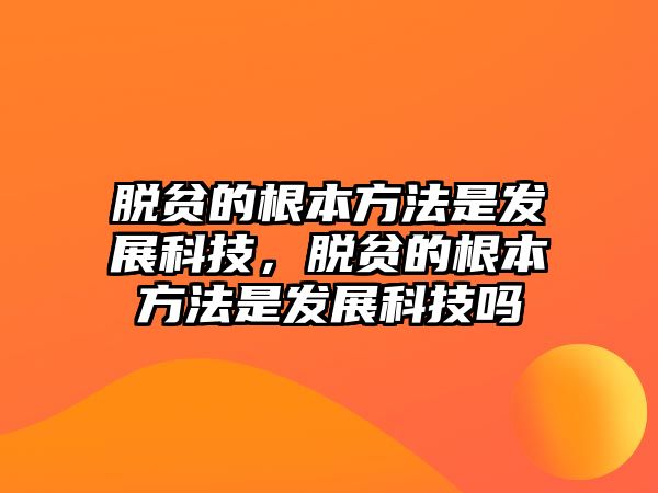 脫貧的根本方法是發(fā)展科技，脫貧的根本方法是發(fā)展科技嗎