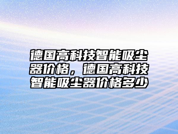 德國高科技智能吸塵器價格，德國高科技智能吸塵器價格多少