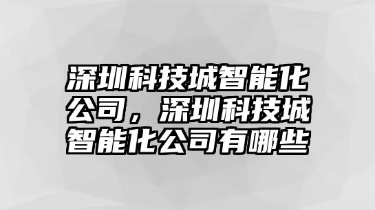 深圳科技城智能化公司，深圳科技城智能化公司有哪些