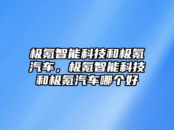 極氪智能科技和極氪汽車，極氪智能科技和極氪汽車哪個好