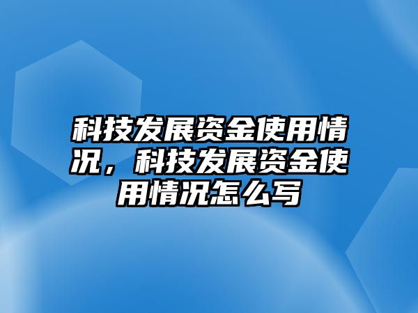 科技發(fā)展資金使用情況，科技發(fā)展資金使用情況怎么寫