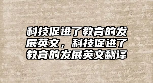 科技促進(jìn)了教育的發(fā)展英文，科技促進(jìn)了教育的發(fā)展英文翻譯