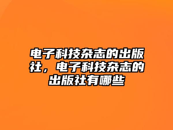 電子科技雜志的出版社，電子科技雜志的出版社有哪些