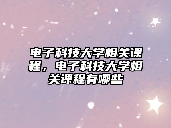 電子科技大學(xué)相關(guān)課程，電子科技大學(xué)相關(guān)課程有哪些