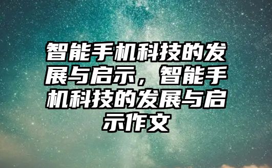 智能手機(jī)科技的發(fā)展與啟示，智能手機(jī)科技的發(fā)展與啟示作文