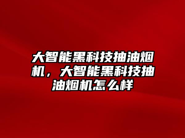 大智能黑科技抽油煙機(jī)，大智能黑科技抽油煙機(jī)怎么樣