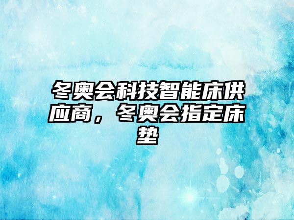 冬奧會(huì)科技智能床供應(yīng)商，冬奧會(huì)指定床墊