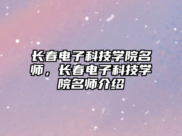 長春電子科技學(xué)院名師，長春電子科技學(xué)院名師介紹