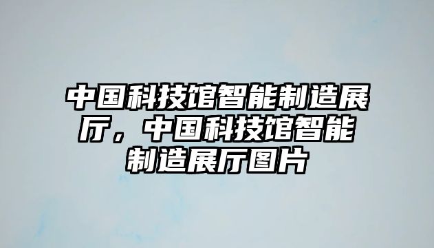 中國(guó)科技館智能制造展廳，中國(guó)科技館智能制造展廳圖片