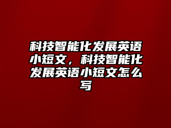 科技智能化發(fā)展英語小短文，科技智能化發(fā)展英語小短文怎么寫