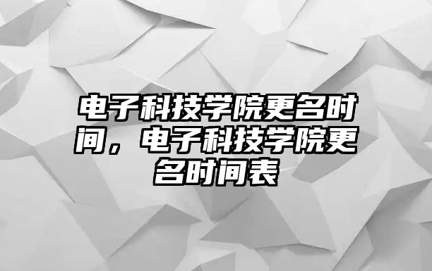 電子科技學院更名時間，電子科技學院更名時間表