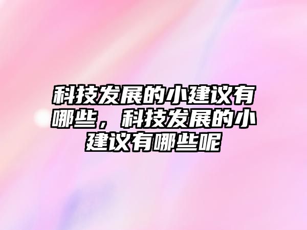 科技發(fā)展的小建議有哪些，科技發(fā)展的小建議有哪些呢