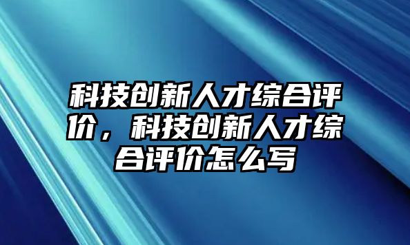 科技創(chuàng)新人才綜合評(píng)價(jià)，科技創(chuàng)新人才綜合評(píng)價(jià)怎么寫