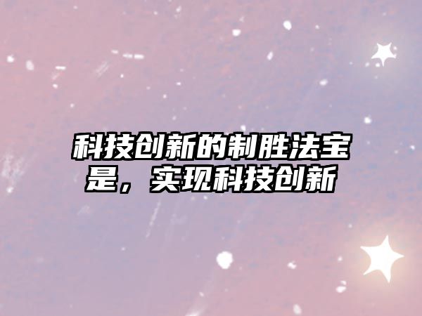 科技創(chuàng)新的制勝法寶是，實(shí)現(xiàn)科技創(chuàng)新