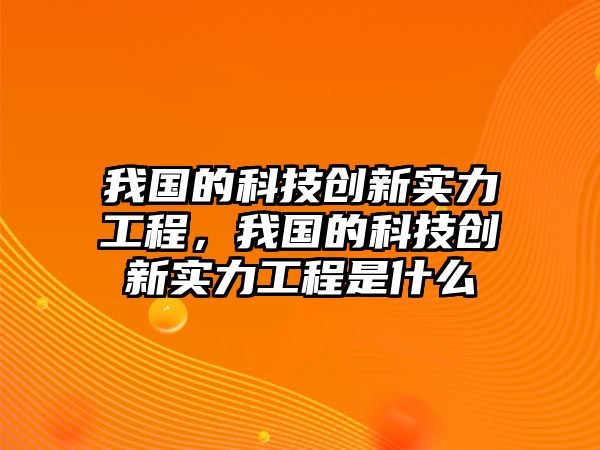 我國的科技創(chuàng)新實力工程，我國的科技創(chuàng)新實力工程是什么