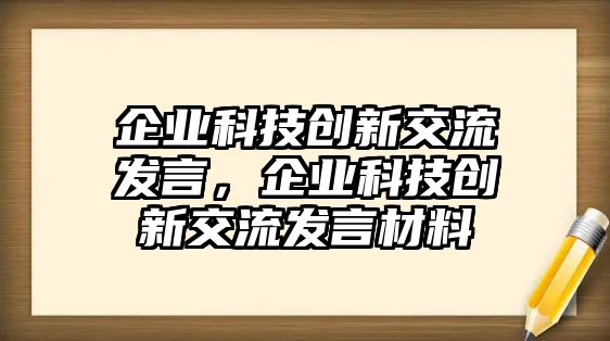 企業(yè)科技創(chuàng)新交流發(fā)言，企業(yè)科技創(chuàng)新交流發(fā)言材料