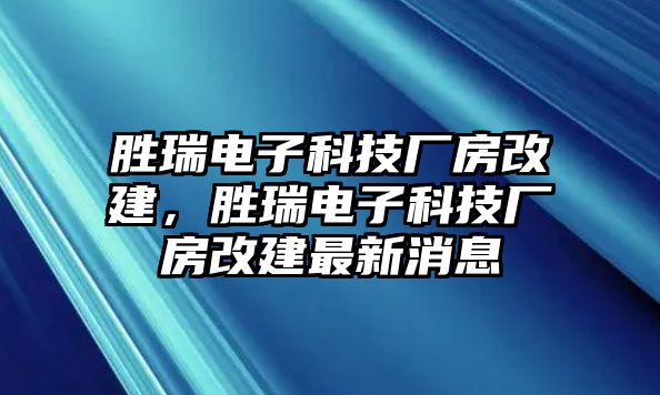 勝瑞電子科技廠房改建，勝瑞電子科技廠房改建最新消息