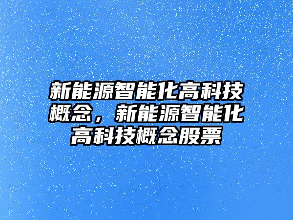 新能源智能化高科技概念，新能源智能化高科技概念股票