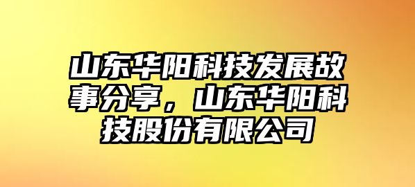 山東華陽科技發(fā)展故事分享，山東華陽科技股份有限公司