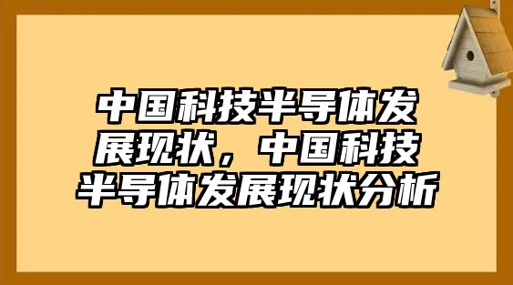 中國科技半導(dǎo)體發(fā)展現(xiàn)狀，中國科技半導(dǎo)體發(fā)展現(xiàn)狀分析