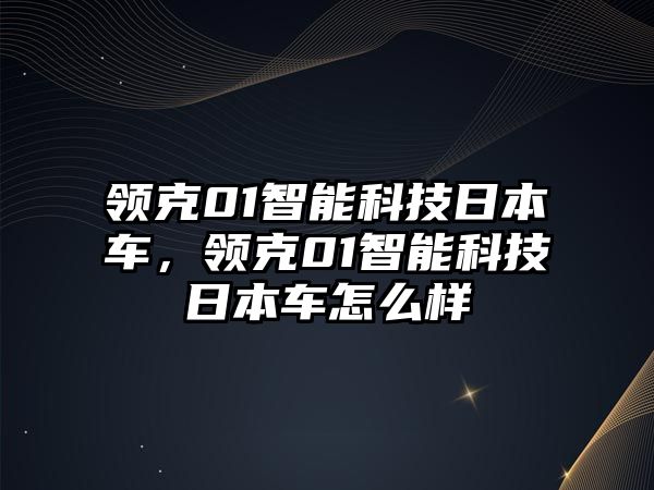 領(lǐng)克01智能科技日本車，領(lǐng)克01智能科技日本車怎么樣