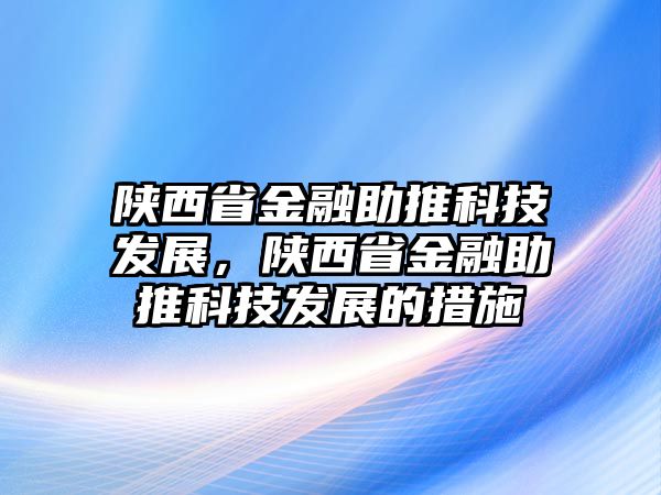 陜西省金融助推科技發(fā)展，陜西省金融助推科技發(fā)展的措施