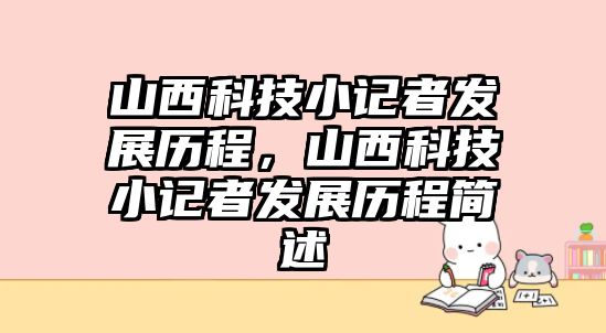 山西科技小記者發(fā)展歷程，山西科技小記者發(fā)展歷程簡述