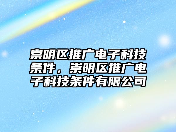 崇明區(qū)推廣電子科技條件，崇明區(qū)推廣電子科技條件有限公司