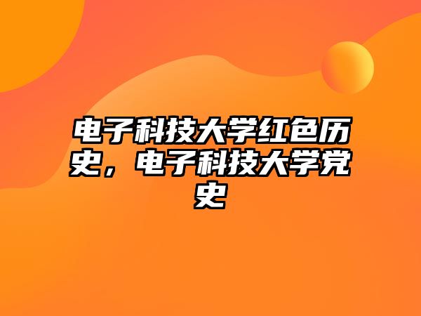 電子科技大學(xué)紅色歷史，電子科技大學(xué)黨史