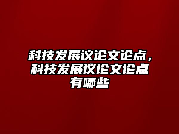 科技發(fā)展議論文論點(diǎn)，科技發(fā)展議論文論點(diǎn)有哪些