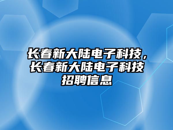 長春新大陸電子科技，長春新大陸電子科技招聘信息