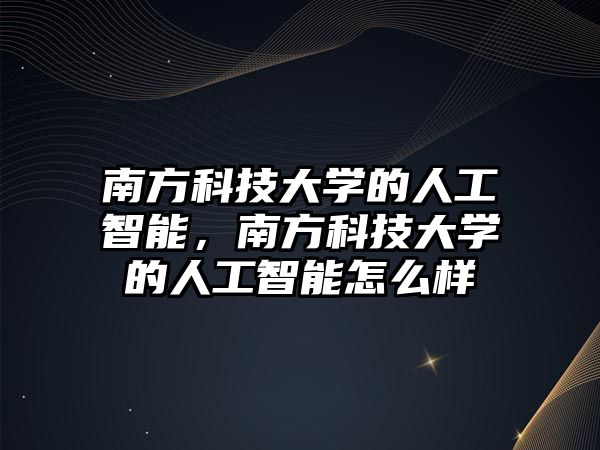 南方科技大學的人工智能，南方科技大學的人工智能怎么樣