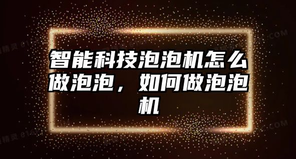 智能科技泡泡機怎么做泡泡，如何做泡泡機