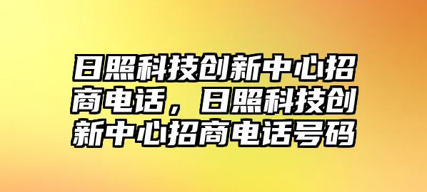 日照科技創(chuàng)新中心招商電話，日照科技創(chuàng)新中心招商電話號碼