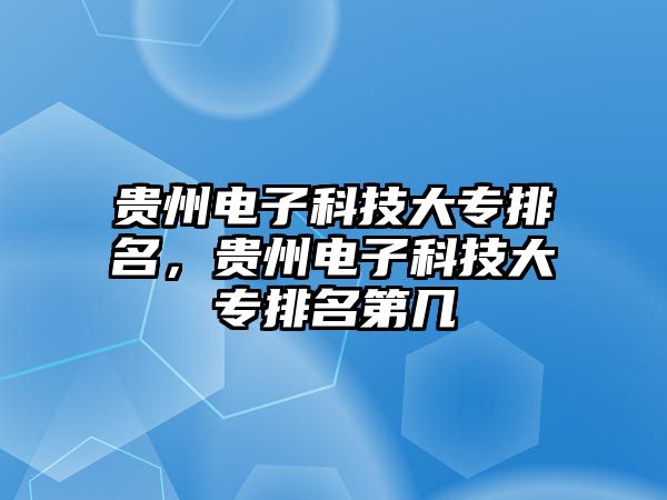 貴州電子科技大專排名，貴州電子科技大專排名第幾