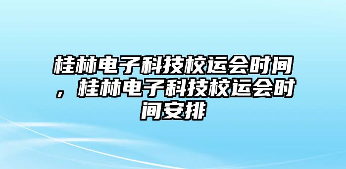 桂林電子科技校運(yùn)會(huì)時(shí)間，桂林電子科技校運(yùn)會(huì)時(shí)間安排