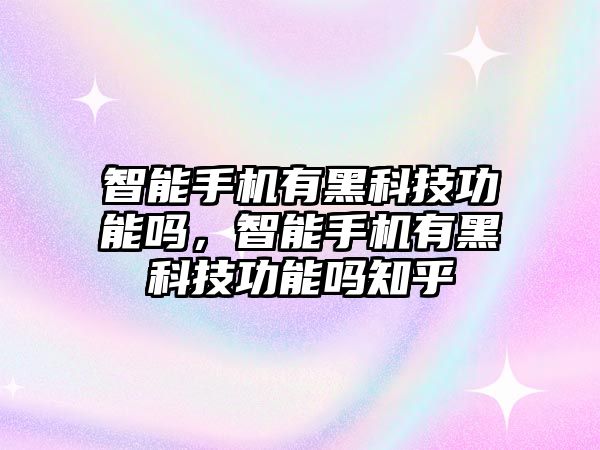 智能手機(jī)有黑科技功能嗎，智能手機(jī)有黑科技功能嗎知乎