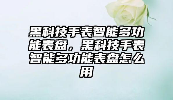 黑科技手表智能多功能表盤，黑科技手表智能多功能表盤怎么用