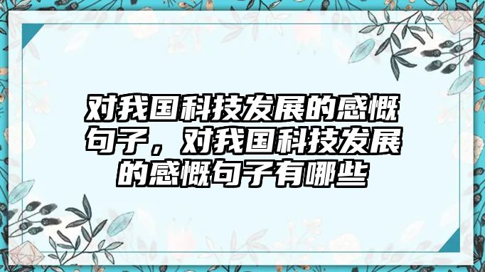 對(duì)我國(guó)科技發(fā)展的感慨句子，對(duì)我國(guó)科技發(fā)展的感慨句子有哪些