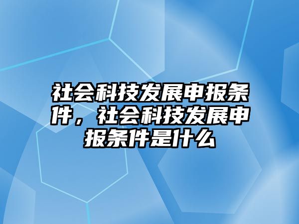 社會(huì)科技發(fā)展申報(bào)條件，社會(huì)科技發(fā)展申報(bào)條件是什么