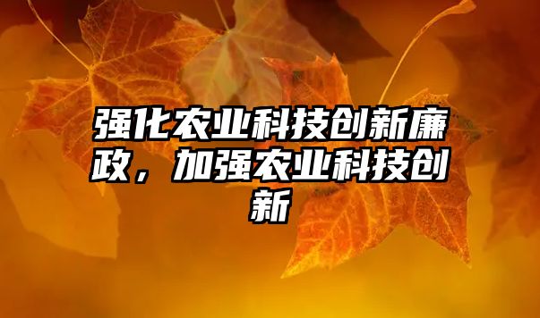 強(qiáng)化農(nóng)業(yè)科技創(chuàng)新廉政，加強(qiáng)農(nóng)業(yè)科技創(chuàng)新