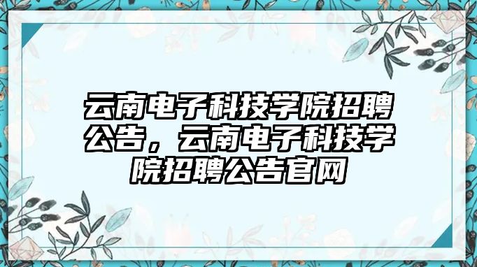 云南電子科技學院招聘公告，云南電子科技學院招聘公告官網(wǎng)