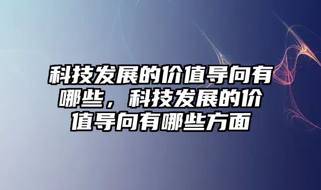 科技發(fā)展的價(jià)值導(dǎo)向有哪些，科技發(fā)展的價(jià)值導(dǎo)向有哪些方面