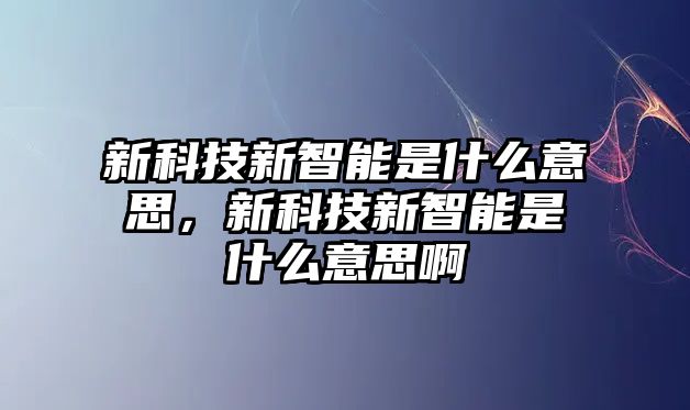 新科技新智能是什么意思，新科技新智能是什么意思啊