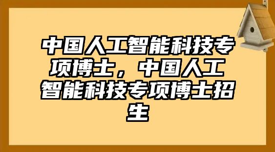 中國人工智能科技專項博士，中國人工智能科技專項博士招生